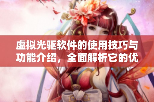 虚拟光驱软件的使用技巧与功能介绍，全面解析它的优势与应用场景