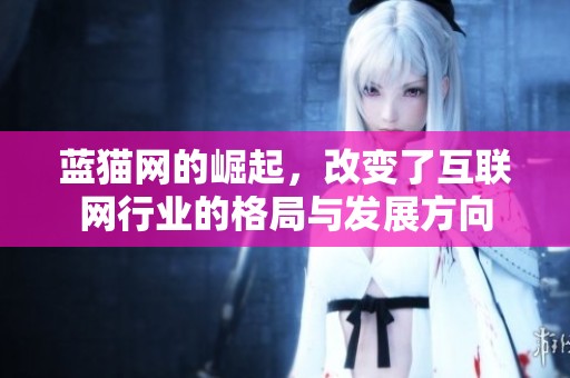 蓝猫网的崛起，改变了互联网行业的格局与发展方向