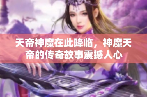 天帝神魔在此降临，神魔天帝的传奇故事震撼人心