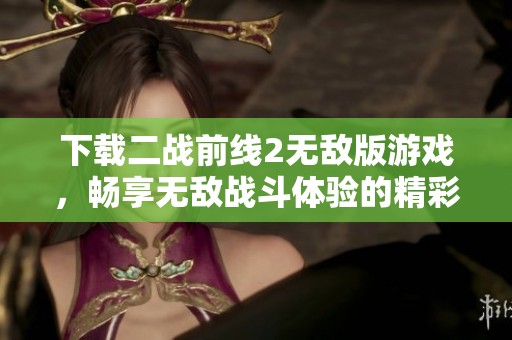 下载二战前线2无敌版游戏，畅享无敌战斗体验的精彩内容