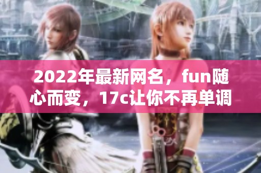2022年最新网名，fun随心而变，17c让你不再单调。