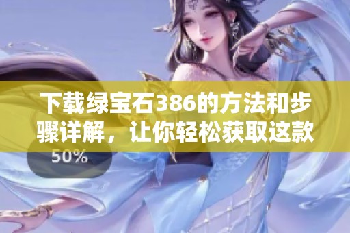 下载绿宝石386的方法和步骤详解，让你轻松获取这款软件