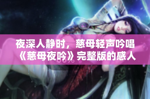 夜深人静时，慈母轻声吟唱《慈母夜吟》完整版的感人故事