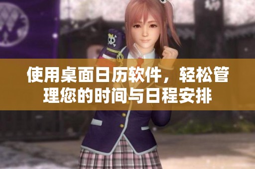 使用桌面日历软件，轻松管理您的时间与日程安排