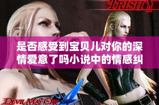 是否感受到宝贝儿对你的深情爱意了吗小说中的情感纠葛