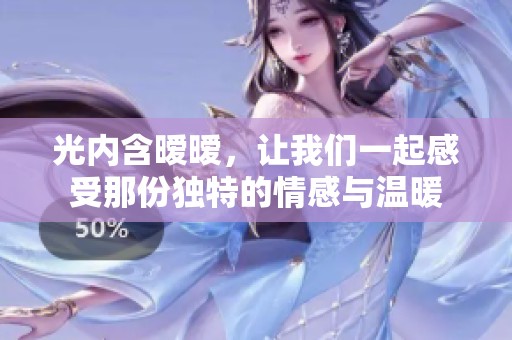 光内含暧暧，让我们一起感受那份独特的情感与温暖