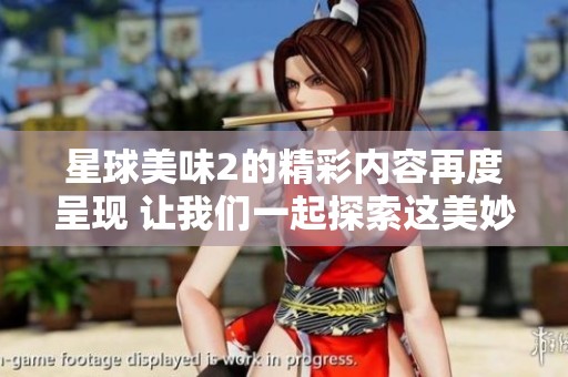 星球美味2的精彩内容再度呈现 让我们一起探索这美妙的烹饪旅程