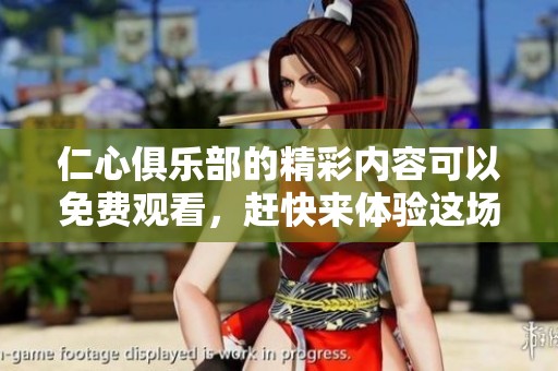 仁心俱乐部的精彩内容可以免费观看，赶快来体验这场不容错过的盛宴吧