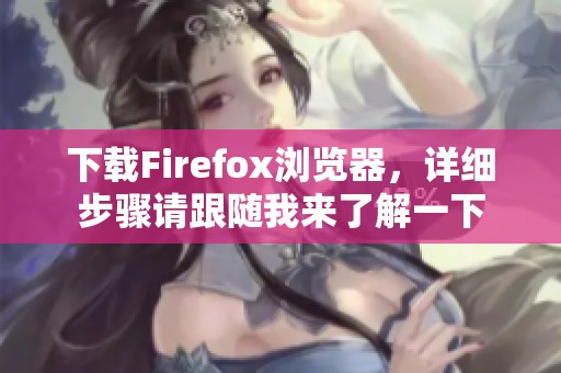 下载Firefox浏览器，详细步骤请跟随我来了解一下