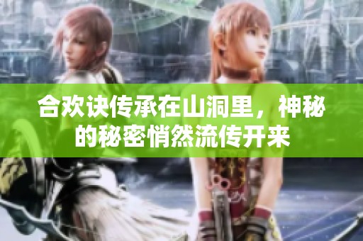 合欢诀传承在山洞里，神秘的秘密悄然流传开来