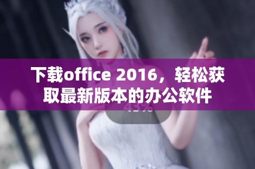 下载office 2016，轻松获取最新版本的办公软件