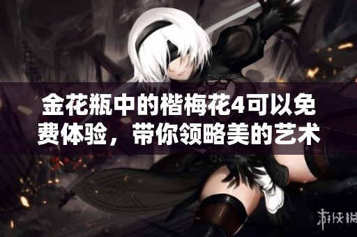金花瓶中的楷梅花4可以免费体验，带你领略美的艺术魅力