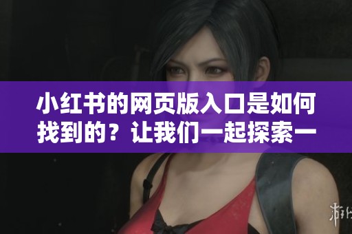 小红书的网页版入口是如何找到的？让我们一起探索一下吧！
