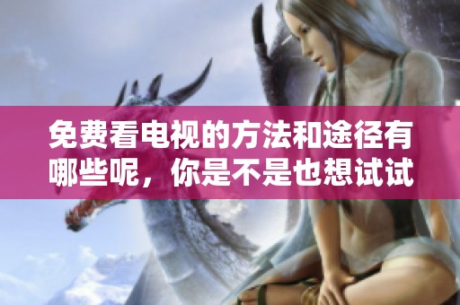 免费看电视的方法和途径有哪些呢，你是不是也想试试呢