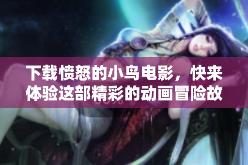 下载愤怒的小鸟电影，快来体验这部精彩的动画冒险故事！
