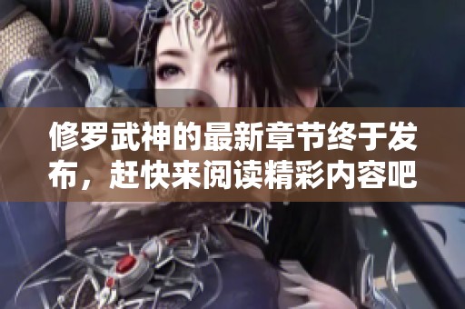修罗武神的最新章节终于发布，赶快来阅读精彩内容吧！