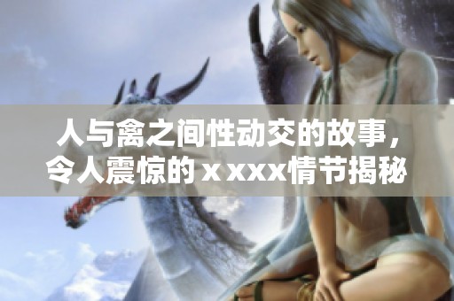 人与禽之间性动交的故事，令人震惊的ⅹxxx情节揭秘