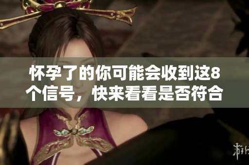 怀孕了的你可能会收到这8个信号，快来看看是否符合你的情况