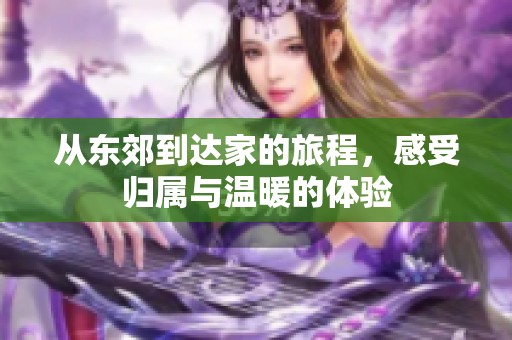 从东郊到达家的旅程，感受归属与温暖的体验