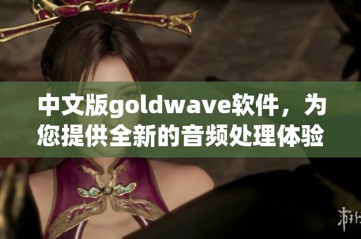 中文版goldw**e软件，为您提供全新的音频处理体验与功能