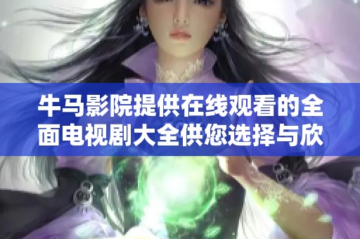 牛马影院提供在线观看的全面电视剧大全供您选择与欣赏