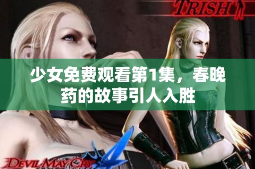 少女免费观看第1集，春晚药的故事引人入胜