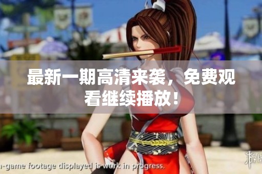 最新一期高清来袭，免费观看继续播放！