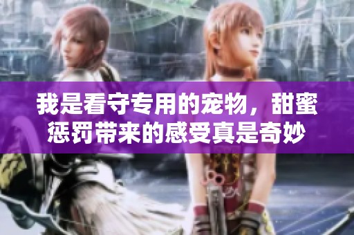 我是看守专用的宠物，甜蜜惩罚带来的感受真是奇妙