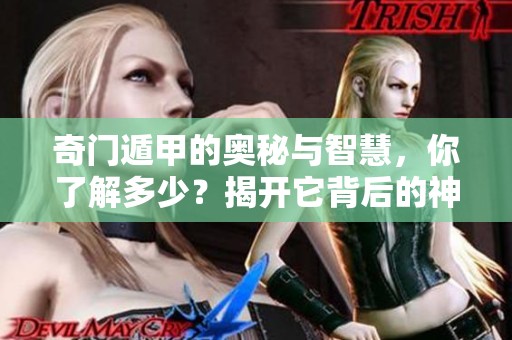 奇门遁甲的奥秘与智慧，你了解多少？揭开它背后的神秘面纱。