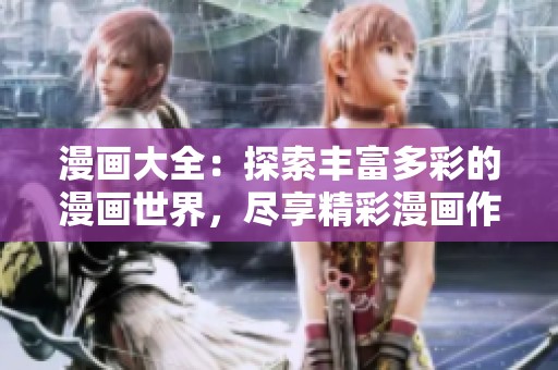 漫画大全：探索丰富多彩的漫画世界，尽享精彩漫画作品全集！