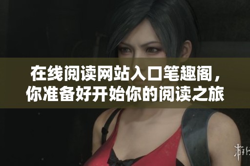 在线阅读网站入口笔趣阁，你准备好开始你的阅读之旅了吗