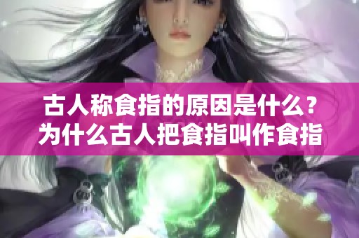 古人称食指的原因是什么？为什么古人把食指叫作食指呢