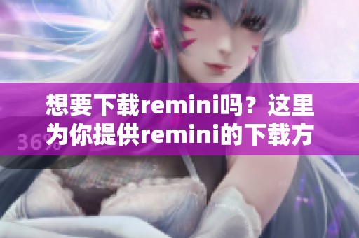 想要下载remini吗？这里为你提供remini的下载方法。