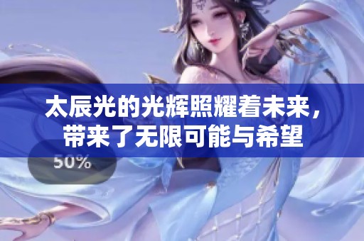 太辰光的光辉照耀着未来，带来了无限可能与希望