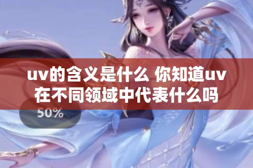 uv的含义是什么 你知道uv在不同领域中代表什么吗