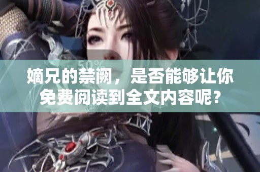 嫡兄的禁阙，是否能够让你免费阅读到全文内容呢？