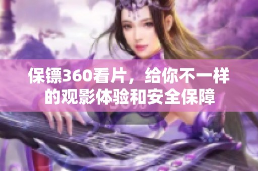 保镖360看片，给你不一样的观影体验和安全保障