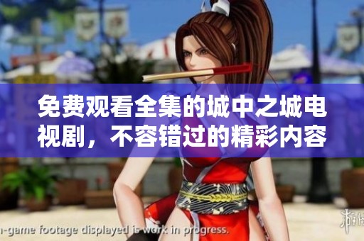 免费观看全集的城中之城电视剧，不容错过的精彩内容等你来体验