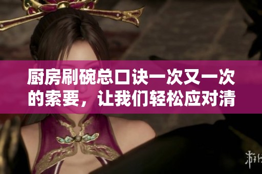 厨房刷碗总口诀一次又一次的索要，让我们轻松应对清洁工作