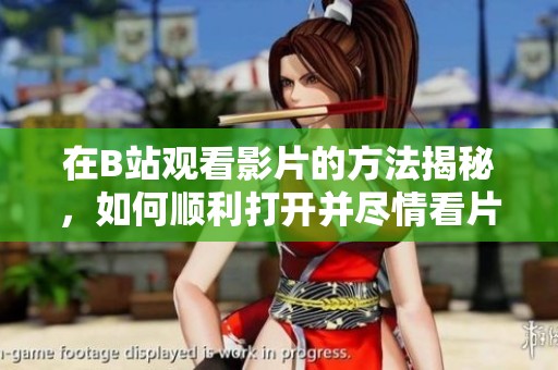 在B站观看影片的方法揭秘，如何顺利打开并尽情看片呢