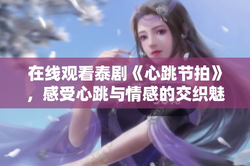 在线观看泰剧《心跳节拍》，感受心跳与情感的交织魅力
