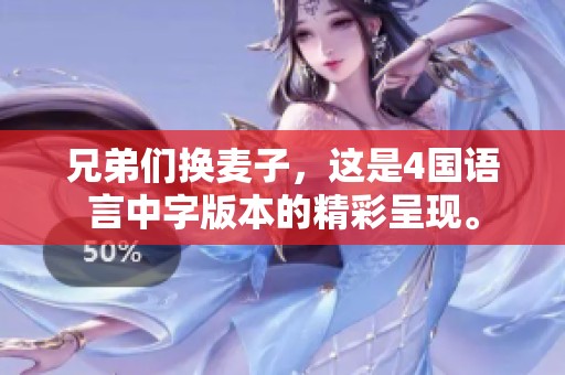 兄弟们换麦子，这是4国语言中字版本的精彩呈现。