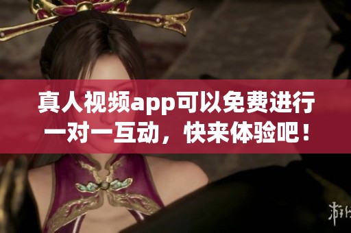 真人视频app可以免费进行一对一互动，快来体验吧！