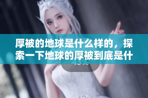 厚被的地球是什么样的，探索一下地球的厚被到底是什么。