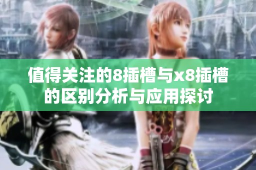 值得关注的8插槽与x8插槽的区别分析与应用探讨