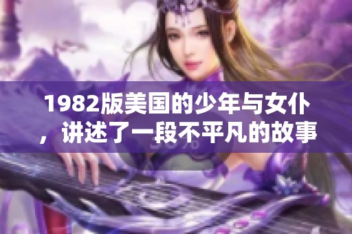 1982版美国的少年与女仆，讲述了一段不平凡的故事