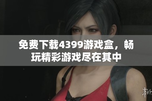 免费下载4399游戏盒，畅玩精彩游戏尽在其中