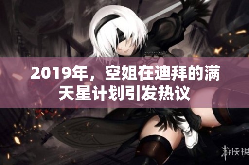 2019年，空姐在迪拜的满天星计划引发热议