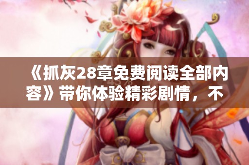 《抓灰28章免费阅读全部内容》带你体验精彩剧情，不容错过的免费章节信息！