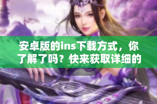 安卓版的ins下载方式，你了解了吗？快来获取详细的下载指南吧！